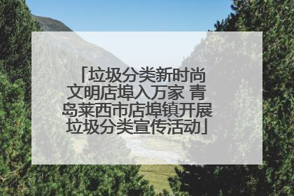 垃圾分类新时尚 文明店埠入万家 青岛莱西市店埠镇开展垃圾分类宣传活动