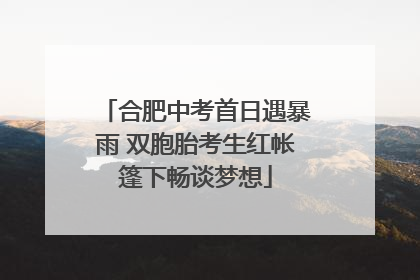 合肥中考首日遇暴雨 双胞胎考生红帐篷下畅谈梦想