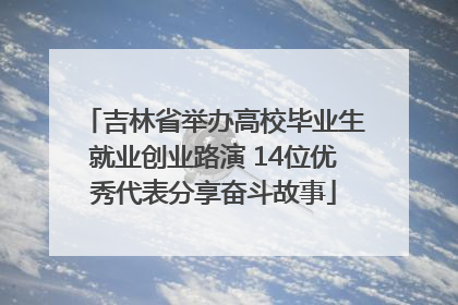 吉林省举办高校毕业生就业创业路演 14位优秀代表分享奋斗故事