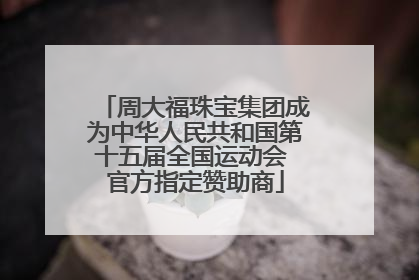 周大福珠宝集团成为中华人民共和国第十五届全国运动会 官方指定赞助商