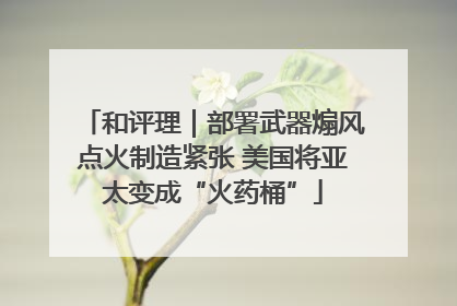 和评理｜部署武器煽风点火制造紧张 美国将亚太变成“火药桶”