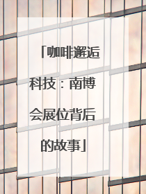 咖啡邂逅科技：南博会展位背后的故事