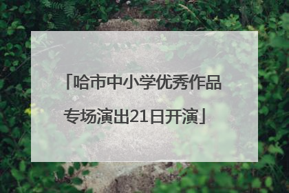 哈市中小学优秀作品专场演出21日开演