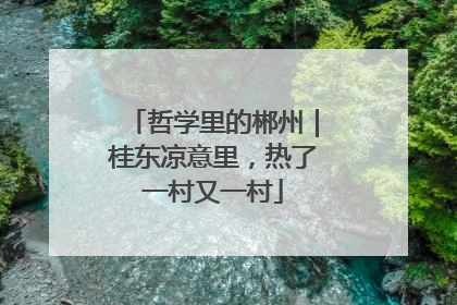 哲学里的郴州｜桂东凉意里，热了一村又一村