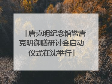 唐克明纪念馆暨唐克明御膳研讨会启动仪式在沈举行