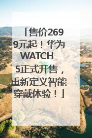 售价2699元起！华为WATCH 5正式开售，重新定义智能穿戴体验！