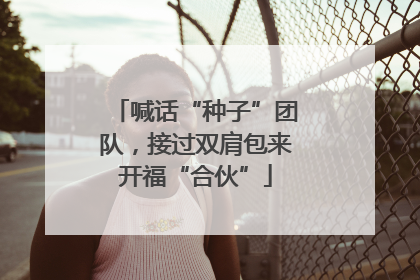 喊话“种子”团队，接过双肩包来开福“合伙”