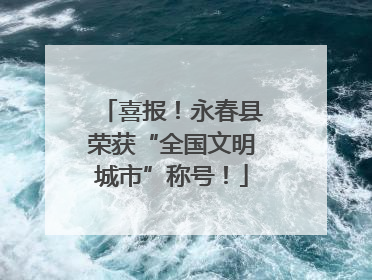 喜报！永春县荣获“全国文明城市”称号！