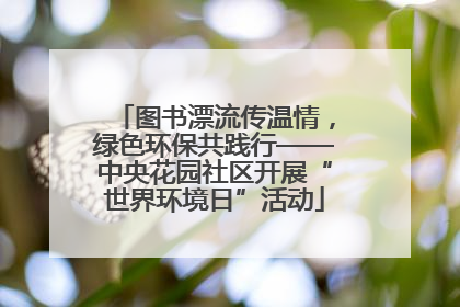 图书漂流传温情，绿色环保共践行——中央花园社区开展“世界环境日”活动