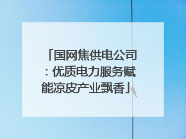 国网焦供电公司：优质电力服务赋能凉皮产业飘香
