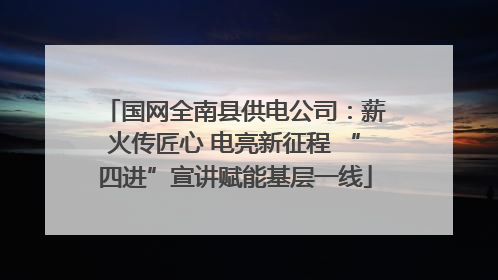 国网全南县供电公司：薪火传匠心 电亮新征程 “四进”宣讲赋能基层一线