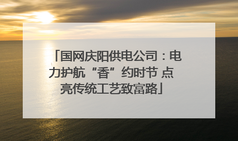 国网庆阳供电公司：电力护航“香”约时节 点亮传统工艺致富路