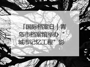国际档案日｜青岛市档案馆举办“城市记忆工程”影像记录百姓讲堂