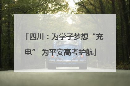 四川：为学子梦想“充电” 为平安高考护航