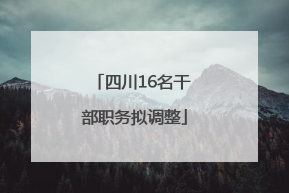 四川16名干部职务拟调整