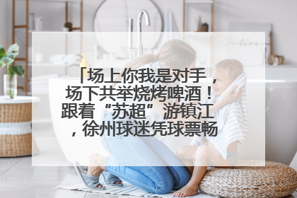 场上你我是对手，场下共举烧烤啤酒！跟着“苏超”游镇江，徐州球迷凭球票畅游名山胜景