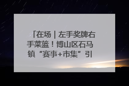 在场｜左手奖牌右手菜篮！博山区石马镇“赛事+市集”引燃周末经济