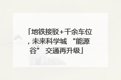 地铁接驳+千余车位，未来科学城 “能源谷” 交通再升级