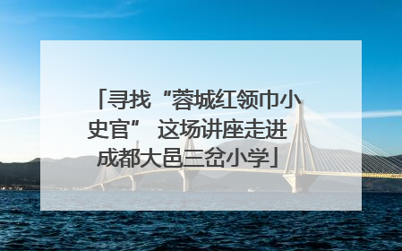 寻找“蓉城红领巾小史官” 这场讲座走进成都大邑三岔小学