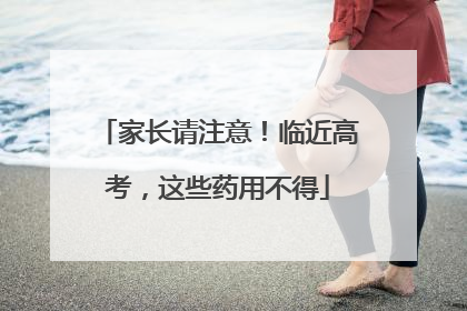 家长请注意！临近高考，这些药用不得