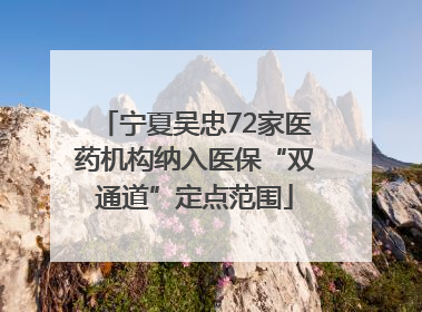 宁夏吴忠72家医药机构纳入医保“双通道”定点范围