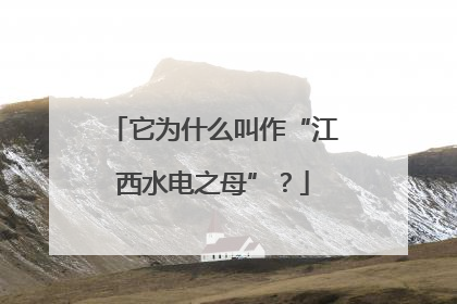 它为什么叫作“江西水电之母”？