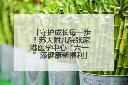 守护成长每一步！苏大附儿院张家港医学中心“六一”添健康新福利