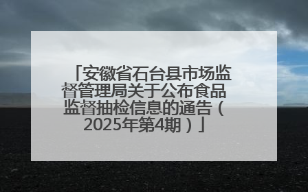 安徽省石台县市场监督管理局关于公布食品监督抽检信息的通告（2025年第4期）