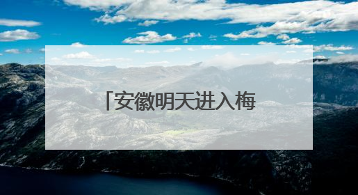 安徽明天进入梅雨期 高考期间需注意防范强降雨和高温天气