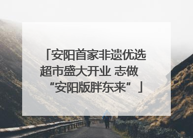 安阳首家非遗优选超市盛大开业 志做“安阳版胖东来”