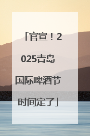官宣！2025青岛国际啤酒节时间定了