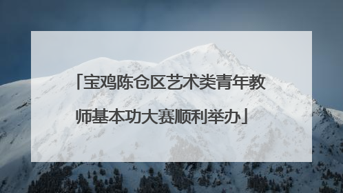 宝鸡陈仓区艺术类青年教师基本功大赛顺利举办
