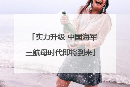 实力升级 中国海军三航母时代即将到来