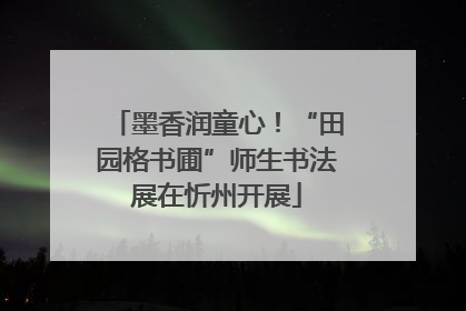墨香润童心！“田园格书圃”师生书法展在忻州开展