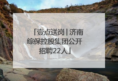 壹点送岗│济南综保控股集团公开招聘22人