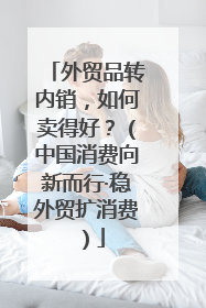 外贸品转内销，如何卖得好？（中国消费向新而行·稳外贸扩消费）