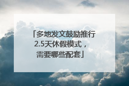 多地发文鼓励推行2.5天休假模式，需要哪些配套