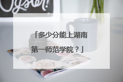 多少分能上湖南第一师范学院？