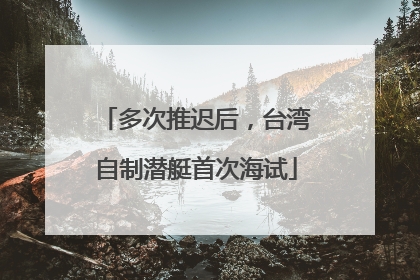 多次推迟后，台湾自制潜艇首次海试
