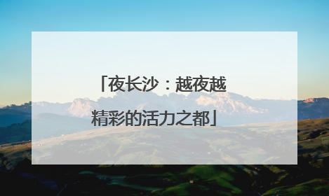 夜长沙：越夜越精彩的活力之都