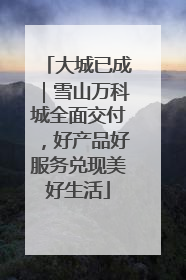 大城已成｜雪山万科城全面交付，好产品好服务兑现美好生活