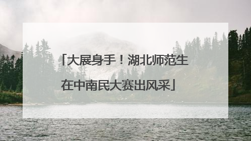 大展身手！湖北师范生在中南民大赛出风采