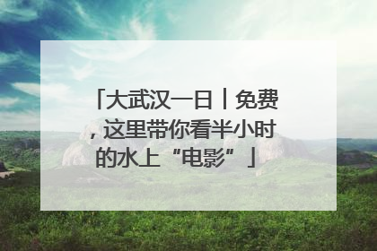 大武汉一日︱免费，这里带你看半小时的水上“电影”