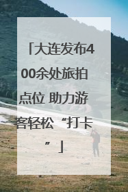 大连发布400余处旅拍点位 助力游客轻松“打卡”