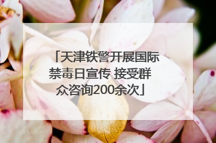 天津铁警开展国际禁毒日宣传 接受群众咨询200余次