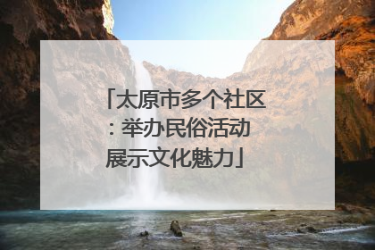 太原市多个社区：举办民俗活动 展示文化魅力