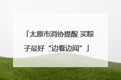 太原市消协提醒 买粽子最好“边看边闻”