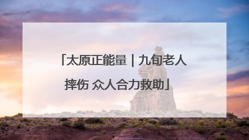 太原正能量｜九旬老人摔伤 众人合力救助