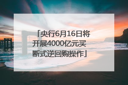 央行6月16日将开展4000亿元买断式逆回购操作