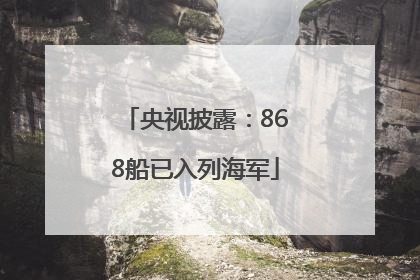 央视披露：868船已入列海军
